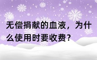 無償捐獻的血液,為什么使用時要收費?