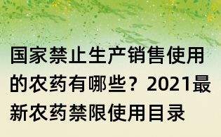 國(guó)家禁止生產(chǎn)銷(xiāo)售使用的農(nóng)藥有哪些?2021最新農(nóng)藥禁限使用目錄