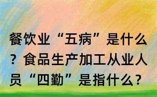 餐飲業“五病”是什么？食品生產加工從業人員“四勤”是指什么？