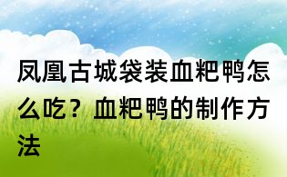 鳳凰古城袋裝血粑鴨怎么吃？血粑鴨的制作方法