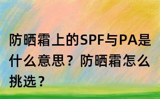 防曬霜上的SPF與PA是什么意思？防曬霜怎么挑選？