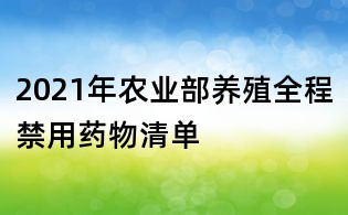 2021年農(nóng)業(yè)部養(yǎng)殖全程禁用藥物清單