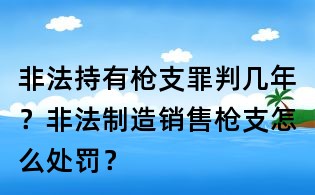 非法持有槍支罪判幾年？非法制造銷售槍支怎么處罰？