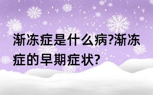 漸凍癥是什么病?漸凍癥的早期癥狀?