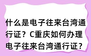 什么是電子往來臺灣通行證？C重慶如何辦理電子往來臺灣通行證？