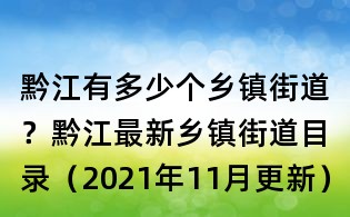 黔江有多少個鄉(xiāng)鎮(zhèn)街道？黔江最新鄉(xiāng)鎮(zhèn)街道目錄（2021年11月更新）