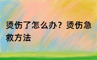 燙傷了怎么辦？燙傷急救方法