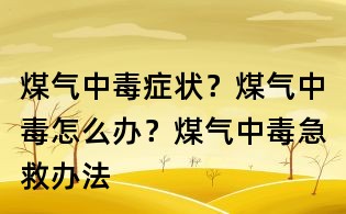 煤氣中毒癥狀？煤氣中毒怎么辦？煤氣中毒急救辦法