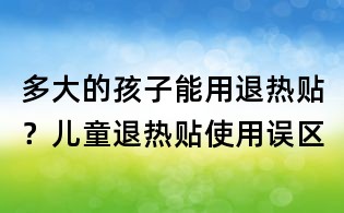 多大的孩子能用退熱貼?兒童退熱貼使用誤區(qū)