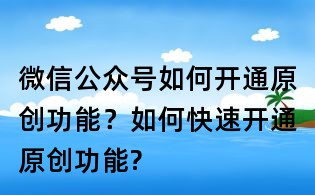 微信公眾號如何開通原創(chuàng)功能？如何快速開通原創(chuàng)功能?