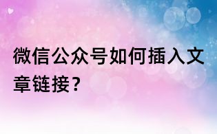 微信公眾號(hào)如何插入文章鏈接？