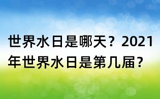 世界水日是哪天？2021年世界水日是第幾屆？