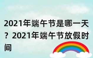2021年端午節是哪一天?2021年端午節放假時間