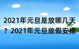 2021年元旦是放哪幾天?2021年元旦放假安排