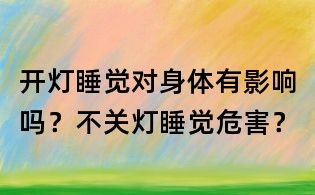 開燈睡覺對身體有影響嗎？不關燈睡覺危害？