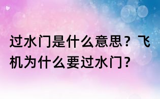過水門是什么意思？飛機為什么要過水門？