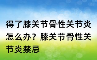 得了膝關節骨性關節炎怎么辦？膝關節骨性關節炎禁忌