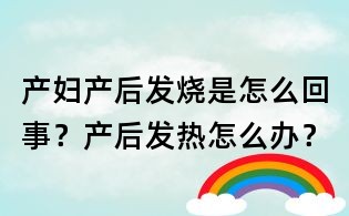 產婦產后發燒是怎么回事？產后發熱怎么辦？