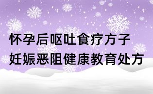 懷孕后嘔吐食療方子  妊娠惡阻健康教育處方