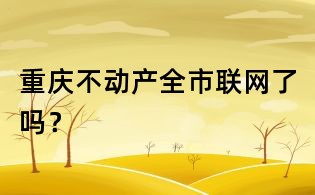 重慶不動產全市聯網了嗎？