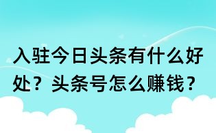 入駐今日頭條有什么好處？頭條號(hào)怎么賺錢？