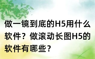 做一鏡到底的H5用什么軟件？做滾動長圖H5的軟件有哪些？