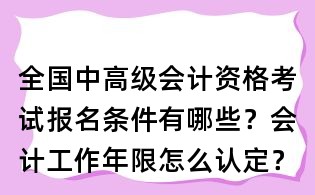 全國(guó)中高級(jí)會(huì)計(jì)資格考試報(bào)名條件有哪些？會(huì)計(jì)工作年限怎么認(rèn)定？