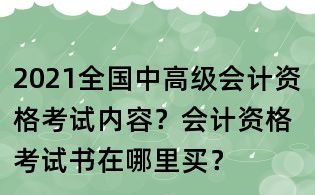 2021全國(guó)中高級(jí)會(huì)計(jì)資格考試內(nèi)容？會(huì)計(jì)資格考試書在哪里買？
