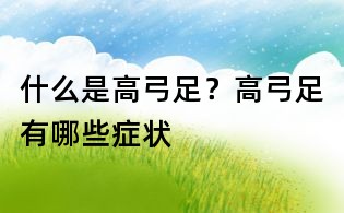 什么是高弓足？高弓足有哪些癥狀