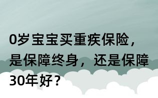 0歲寶寶買(mǎi)重疾保險(xiǎn),是保障終身,還是保障30年好?