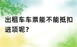 出租車車票能不能抵扣進(jìn)項(xiàng)呢？