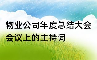 物業(yè)公司年度總結(jié)大會會議上的主持詞