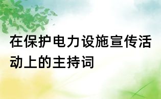 在保護電力設施宣傳活動上的主持詞