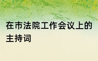 在市法院工作會(huì)議上的主持詞