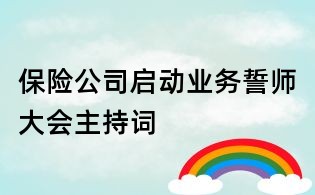 保險(xiǎn)公司啟動業(yè)務(wù)誓師大會主持詞