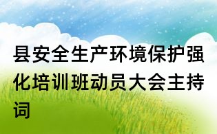 縣安全生產(chǎn)環(huán)境保護強化培訓班動員大會主持詞