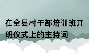 在全縣村干部培訓班開班儀式上的主持詞