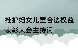 維護(hù)婦女兒童合法權(quán)益表彰大會主持詞