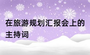 在旅游規(guī)劃匯報(bào)會(huì)上的主持詞