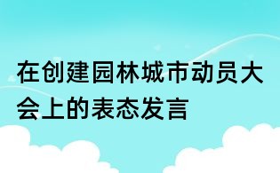 在創建園林城市動員大會上的表態發言