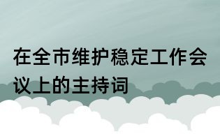 在全市維護穩(wěn)定工作會議上的主持詞