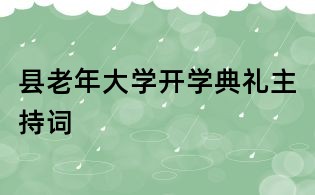 縣老年大學(xué)開學(xué)典禮主持詞