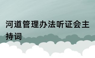 河道管理辦法聽(tīng)證會(huì)主持詞