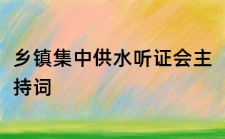 鄉鎮集中供水聽證會主持詞