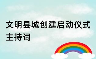 文明縣城創(chuàng)建啟動儀式主持詞