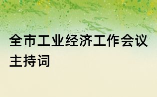 全市工業(yè)經(jīng)濟工作會議主持詞
