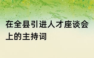 在全縣引進人才座談會上的主持詞