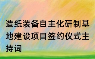 造紙裝備自主化研制基地建設項目簽約儀式主持詞