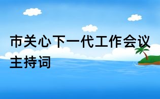 市關(guān)心下一代工作會(huì)議主持詞