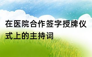 在醫(yī)院合作簽字授牌儀式上的主持詞
